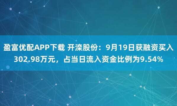 盈富优配APP下载 开滦股份:9月19日获融资买入302.98万元,占当日流入资金比例为9.54%