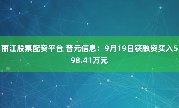 丽江股票配资平台 普元信息：9月19日获融资买入598.41万元