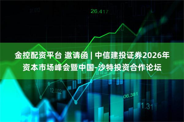 金控配资平台 邀请函 | 中信建投证券2026年资本市场峰会暨中国-沙特投资合作论坛