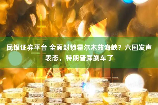 民银证券平台 全面封锁霍尔木兹海峡？六国发声表态，特朗普踩刹车了